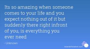 Its so amazing when someone comes to your life and you expect nothing ...