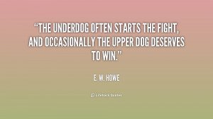 The underdog often starts the fight, and occasionally the upper dog ...