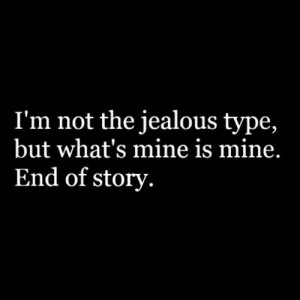 ... Mine Is Mine: Quote About Im Not The Jealous Type But Whats Mine Is