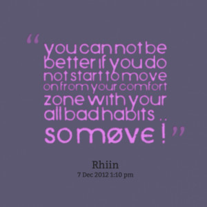 ... move on from your comfort zone with your all bad habits .. so MOVE