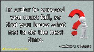 In order to succeed you must fail, so that you know what not to do the ...