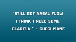 ... Still got nasal flow I think I need some claritin.” – Gucci Mane