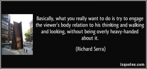 ... looking, without being overly heavy-handed about it. - Richard Serra