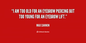 am too old for an eyebrow piercing but too young for an eyebrow lift ...
