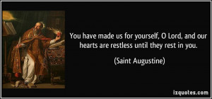... and our hearts are restless until they rest in you. - Saint Augustine