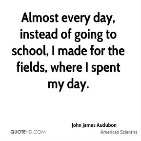 John James Audubon - Almost every day, instead of going to school, I ...