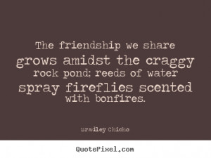 Friendship quotes - The friendship we share grows amidst the craggy ...