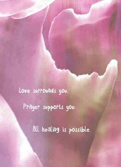Love surrounds you. Prayer supports you. All healing is possible ...