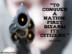 To conquer a nation, first disarm its citizens. - Adolf Hitler - http ...