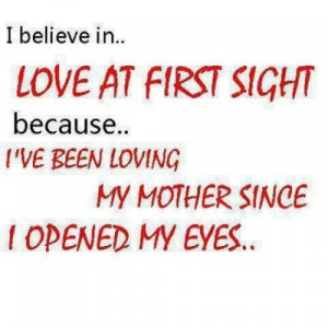 Believe In Love At First Sight Because I’ve Been Loving My Mother ...
