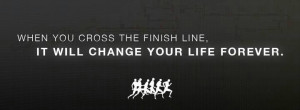 ... : When you cross the finish line, it will change your life forever