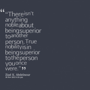 ... superior to another person true nobility is in being superior to the