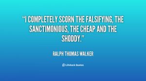 completely scorn the falsifying, the sanctimonious, the cheap and ...