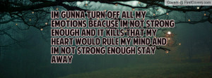off all my emotions beacuse im not strong enough and it kills that my ...
