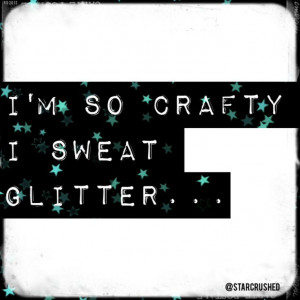 so crafty I sweat glitter... #quote