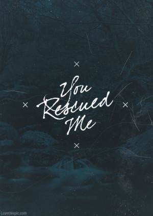 You rescued me