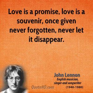 Love is a promise, love is a souvenir, once given never forgotten ...