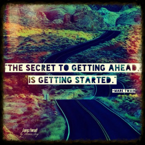 The secret to getting ahead, is getting started.