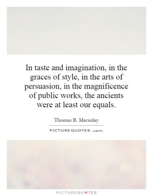 and imagination, in the graces of style, in the arts of persuasion ...