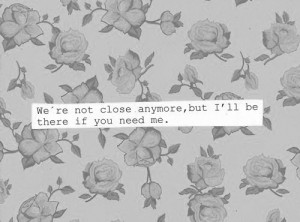 We're not close anymore, but I'll be there if you need me.