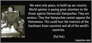 We want only peace, to build up our country. World opinion is paying ...