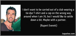 ... like to settle down a bit. Maybe with a partner. - Rupert Everett