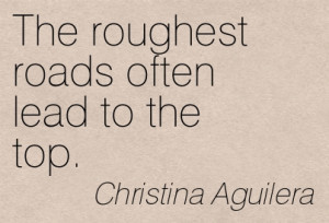 ... Roads Often Lead To The Top. - Christina Aguilera ~ Adversity Quote