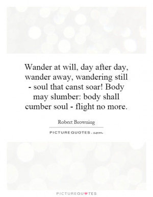 at will, day after day, wander away, wandering still - soul that canst ...