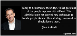 To try to be authentic these days, to ask questions of the people in ...