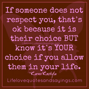 ... know it’s YOUR choice if you allow them in your life. ~Karen Kostyla