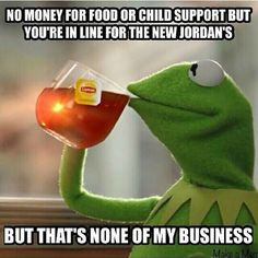 Kermit. But that's none of my business tho. Lmao #jordans More