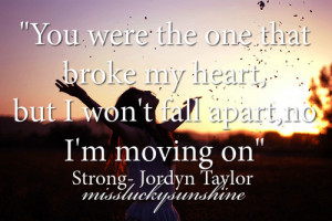 ... the one that broke my heart, but i won't fall apart, no i'm moving on