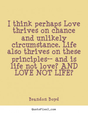 ... perhaps love thrives on chance and.. Brandon Boyd popular love quotes