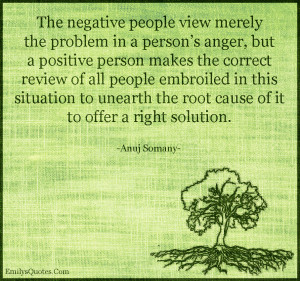 The negative people view merely the problem in a person’s anger, but ...