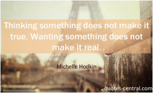 ... make it true. Wanting something does not make it real. Michelle Hodkin