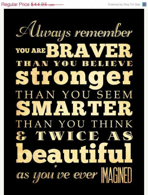 Always remember YOU are BRAVER than you believe, STRONGER than you ...