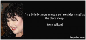 ... bit more unusual so I consider myself as the black sheep. - Ann Wilson