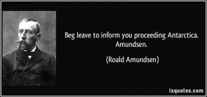 ... leave to inform you proceeding Antarctica. Amundsen. - Roald Amundsen