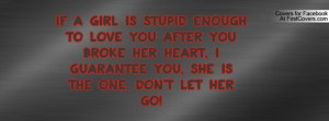 stupid enough to love you after you broke her heart, I guarantee you ...