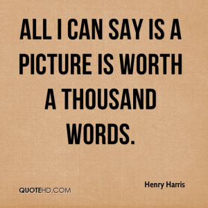 henry harris quote all i can say is a picture is worth a thousand.jpg