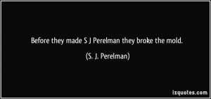 Before they made S J Perelman they broke the mold. - S. J. Perelman