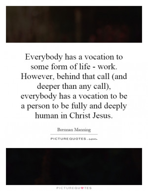 behind that call (and deeper than any call), everybody has a vocation ...