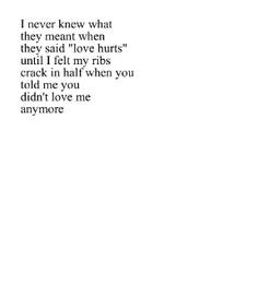 ... felt my ribs crack in half when you told me you didn't love me anymore