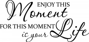 Enjoy This Moment Life 