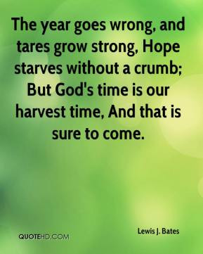... crumb; But God's time is our harvest time, And that is sure to come