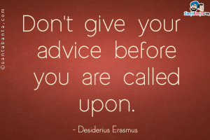 Don't give your advice before you are called upon.