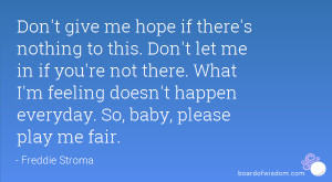 Don't give me hope if there's nothing to this. Don't let me in if you ...