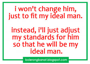 won't change him just to fit my ideal man instead, i'll adjust my ...