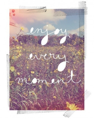 enjoy every moment! #quote