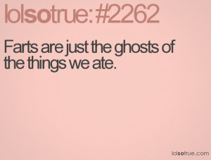 Farts are just the ghosts of the things we ate.